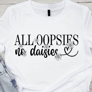All Oopsies No Daisies Svg, Flowers Svg, Funny Svg, Trendy Svg, Simple Svg, Clipart, Gift For Her, Sublimation Design,  Svg Cut Files Cricut