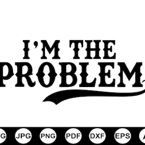 Może przedstawiać: Czarno-biała grafika z napisem "I'M THE PROBLEM" pogrubioną, ozdobną czcionką. Pod tekstem znajduje się zakrzywione podkreślenie. Na dole znajdują się ikony typów plików: SVG, JPG, PNG, PDF, DXF, EPS i AI.