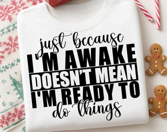 Just Because I'm Awake Doesn't Mean I'm Ready To Do Things Svg Png, Motivational Svg, Funny Women Svg, Women Shirt, Sarcastic Svg,Trendy Svg