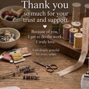 May include: A thank you note with the text Thank you so much for your trust and support. Because of you, I get to do the work I truly love. I am deeply grateful for every order. Surrounded by sewing supplies, spools of thread, buttons, and scissors.