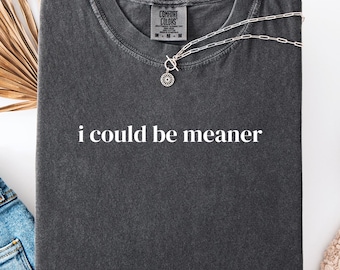 i could be meaner shirt sarcastic quote tee comfort colors 1717 snarky dry humor dark sassy statement graphic gift unisex top