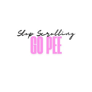 May include: White background with the text "Stop Scrolling" in black cursive script above the pink block letters "GO PEE".