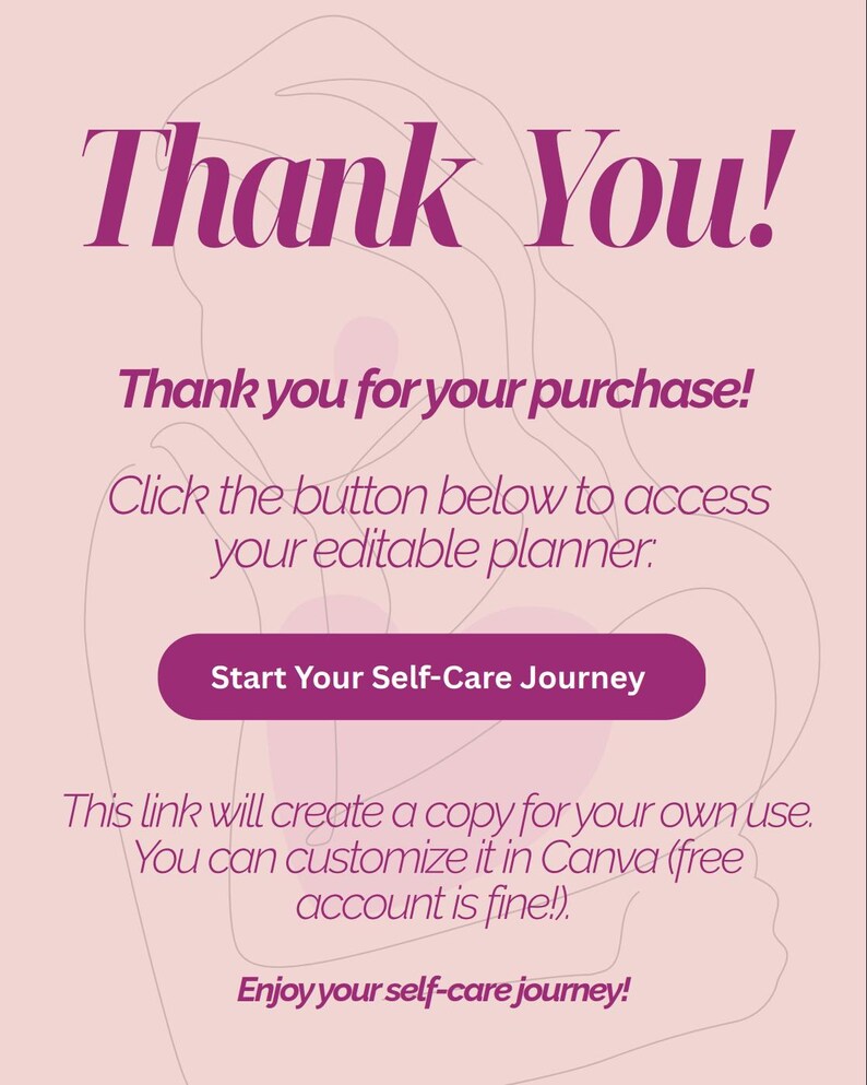 May include: Pink and white graphic with the text "Thank You!" and "Thank you for your purchase!"  Click the button below to access your editable planner: Start Your Self-Care Journey. This link will create a copy for your own use. You can customize it in Canva (free account is fine!). Enjoy your self-care journey!