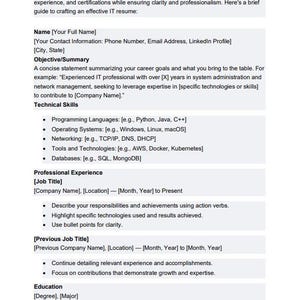 May include: A resume template for IT professionals, with sections for name, contact information, objective, technical skills, professional experience, and education. The template provides guidance on how to write each section, including using action verbs and highlighting specific technologies.