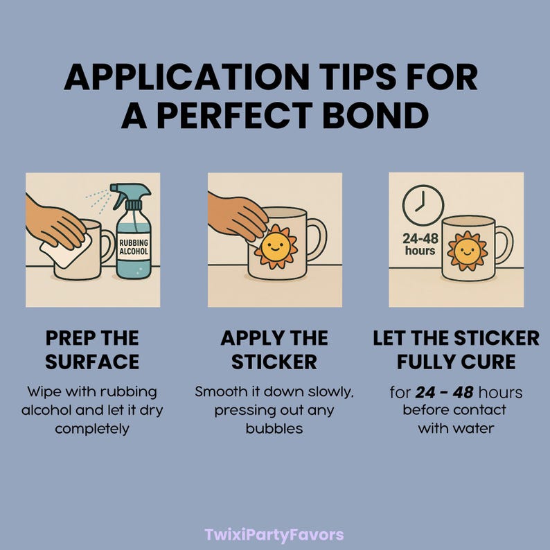 May include: Illustrated guide with steps for applying a sticker to a mug. Instructions include prepping the surface with rubbing alcohol, applying the sticker, and letting it cure for 24-48 hours. Text reads "APPLICATION TIPS FOR A PERFECT BOND."