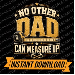 May include: A graphic design featuring the text NO OTHER DAD CAN MEASURE UP in distressed gold lettering. The image includes a yellow tape measure, two crossed hammers, and a banner at the bottom with the text INSTANT DOWNLOAD.