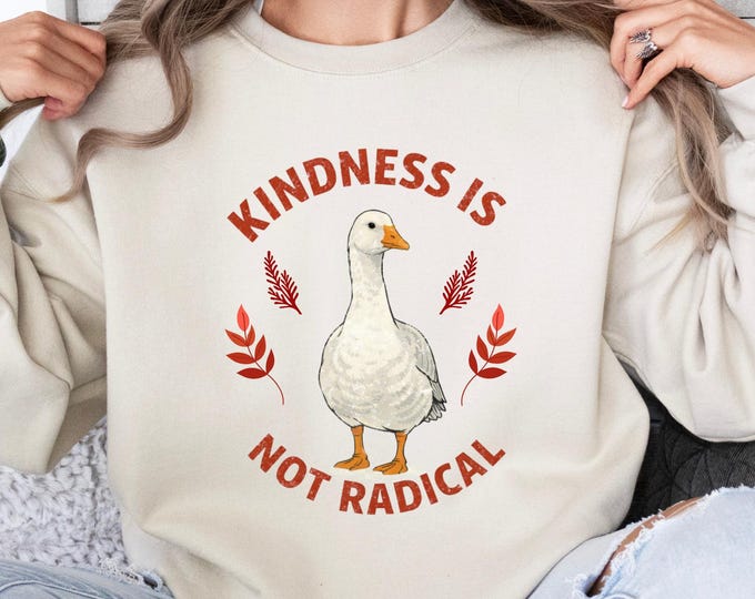 Kindness Is Not Radical Political Sweatshirt: Goose Positive Message Shirt, Social Justice Message Crewneck