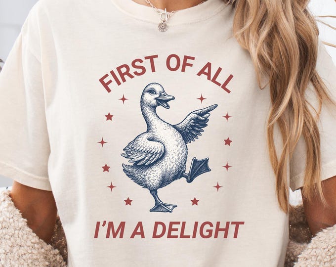 First of All I'm a Delight Shirt: Funny Goose Sarcastic Quote Sweatshirt, Sarcasm Humor Graphic