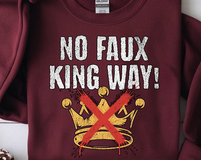 No Faux King Way Protest T-shirt: Anti Trump Political Sweatshirt