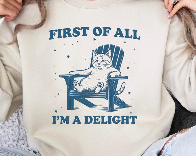 First of All I'm a Delight Sweathirt: Funny Cat Sarcastic Quote Shirt, Sarcasm Humor