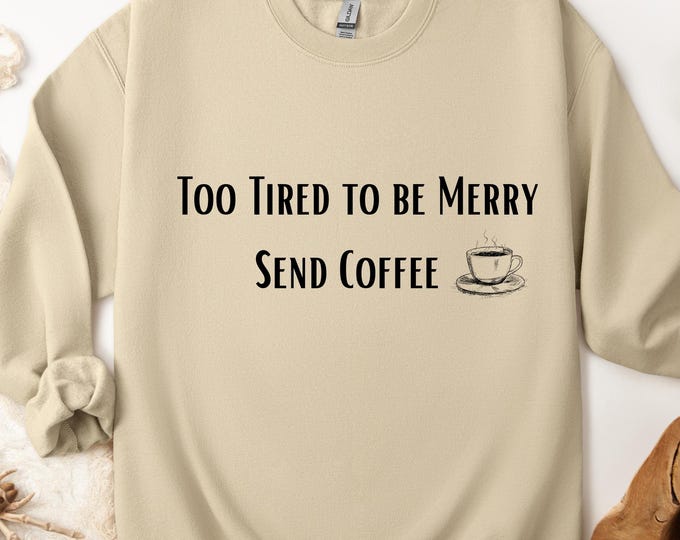 Too Tired to Be Merry Send Coffee Sweatshirt: Christmas Coffee Lover Sweater