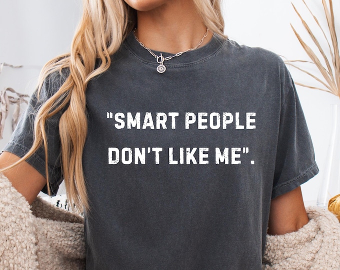Smart People Don't Like Me Shirt: Witty Sarcastic Quote Tee, Humor Statement T-shirt