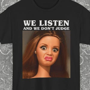 Funny Doll Face Meme Shirt, We Listen We don't Judge Sarcastic Tee, Cursed Doll T-Shirt, Cringe Unhinged Tee, TikTok Trend Graphic Top