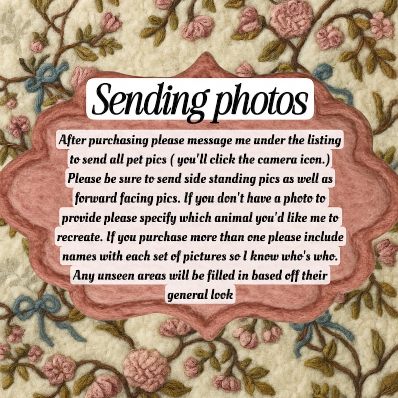 May include: A decorative sign with a pink scalloped border on a cream floral background. The text reads: Sending photos. After purchasing please message me under the listing to send all pet pics. Please be sure to send side and forward pics.