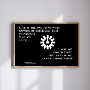 May include: Black and white print with a quote from the movie Interstellar. The quote reads: "Love is the one thing we're capable of perceiving that transcends time and space... Maybe we should trust that, even if we can't understand it."
