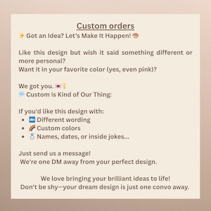 May include: A beige graphic with the text "Custom orders" and "Got an Idea? Let's Make It Happen!". It also states "Custom is Kind of Our Thing" and offers custom designs with different wording, colors, names, dates, or inside jokes. The text encourages customers to send a message.