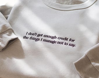 Embroidered I don't get enough credit for the things I manage not to say Sweatshirt, Embroidered Sarcastic Sweatshirt, Adult Humor Shirt