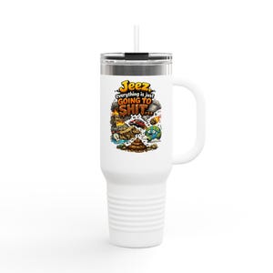 Jeez Everything Is Just Going To Shit graphic Travel Mug | 40oz Insulated Tumbler