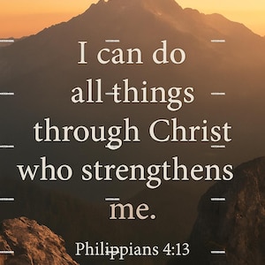 May include: A scenic image of a mountain range at sunset, with the text "I can do all things through Christ who strengthens me. Philippians 4:13" in white font.
