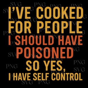 Funny I&#39;ve Cooked For People I Should Have Poisoned SVG PNG, Funny Self Control Quote PNG , Sarcastic Kitchen Humor Sublimation Design