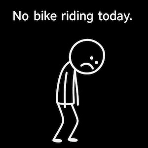 May include: A black background with the white text "No bike riding today." Below the text is a stick figure with a sad face, expressing disappointment, likely due to weather.
