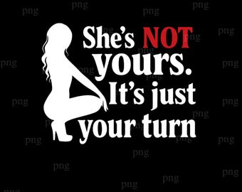Shes Not Yours Its Just Your Turn png, Funny Quote png, Naked Lady Digital, Naked Lady png, Funny Quote Mens png