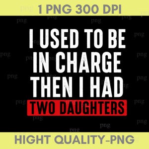May include: A digital graphic design featuring the white text I USED TO BE IN CHARGE THEN I HAD on a black background, with the words TWO DAUGHTERS printed in black on a red rectangular bar. The image includes the text 1 PNG 300 DPI at the top.