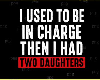 I Used To Be In Charge Then I Had Daughters PNG, Funny Dad Gift Download