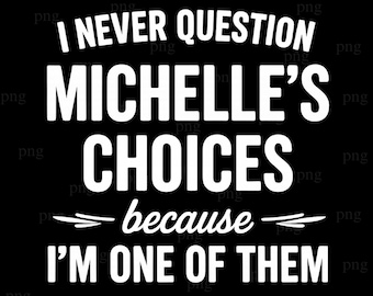 I Never Question Michelle's Choices Because I'm One of Them PNG, Funny Personalized Name Quote, Best Friend Shirt Sublimation Design