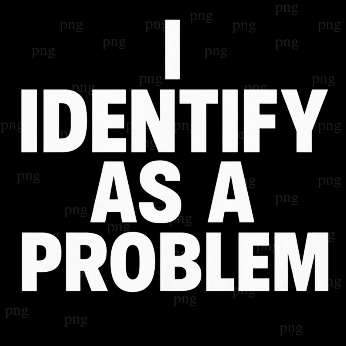 I Identify as A Problem PNG | Funny Sarcastic Humor Shirt Design ...