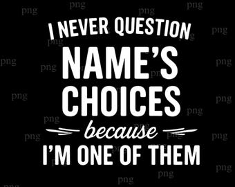 I Never Question [Name]’s Choices Because I’m One of Them PNG, Funny Personalized Name Quote, Best Friend Shirt Sublimation Design