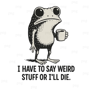 May include: A black and white illustration of a frog holding a mug. The frog has large eyes and a serious expression. Below the frog is the text: "I HAVE TO SAY WEIRD STUFF OR I'LL DIE."