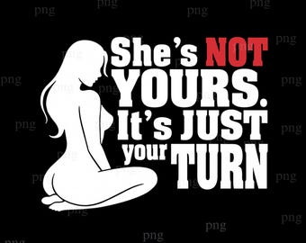 Shes Not Yours Its Just Your Turn png, Funny Quote png, Naked Lady Digital, Naked Lady png, Funny Quote Mens png