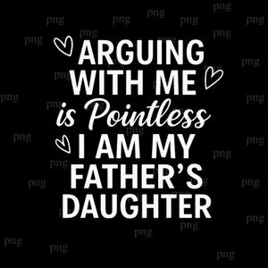 May include: Black graphic with white text that reads "ARGUING WITH ME is Pointless I AM MY FATHER'S DAUGHTER." The text is accompanied by heart symbols. The design is suitable for apparel and accessories.