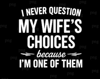 I Never Question My Wife's Choices Because I'm One Of Them png, Funny Husband png, Sarcastic Husband, Silhouette Cricut Cut File png