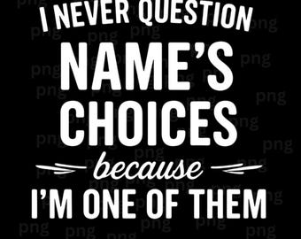 I Never Question [Name]’s Choices Because I’m One of Them PNG, Funny Personalized Name Quote, Best Friend Shirt Sublimation Design