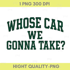 Whose Car We Gonna Take Png, Funny Car Quote Png, Car Enthusiast file, Bold Graphic png, digital download file