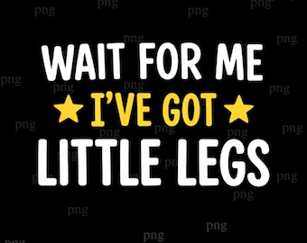 Wait For Me I Have Little Legs Png, Funny New Mom Png, Sarcastic Mom Png,Digital Download