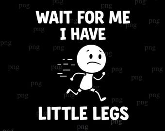 Wait For Me I Have Little Legs Png, Funny New Mom Png, Sarcastic Mom Png,Digital Download