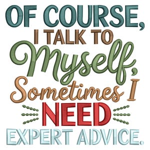 May include: White background with the text "OF COURSE, I TALK TO MYSELF, SOMETIMES I NEED EXPERT ADVICE." The text is in various colors, including teal, brown, green, orange, and red, with a decorative embroidered style.
