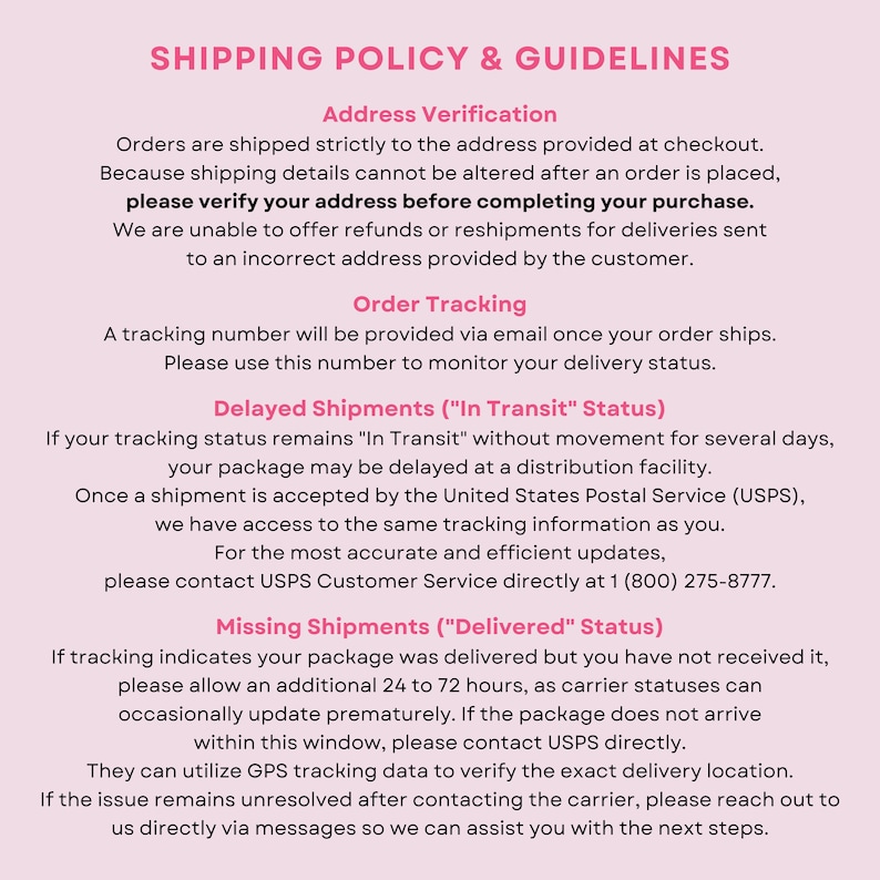 May include: A light pink informational graphic titled Shipping Policy & Guidelines. The text outlines procedures for address verification, order tracking, delayed shipments, and missing shipments, including contact instructions for the USPS carrier.