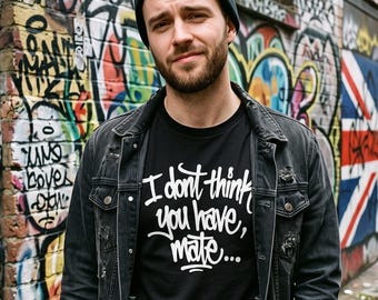 British Slang Graffiti Tee, "I don't think you have, mate"