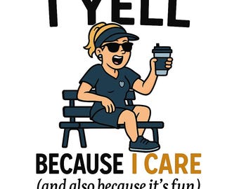May include: A cartoon illustration of a woman sitting on a bench with a coffee cup in her hand. The text "I YELL BECAUSE I CARE (and also because it's fun)" is below the image.