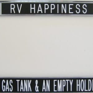 May include: A chrome license plate frame with black lettering that reads "RV HAPPINESS A FULL GAS TANK & AN EMPTY HOLDING TANK".