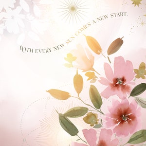 May include: A watercolor painting of pink flowers with green leaves and a gold starburst in the background. The text "WITH EVERY NEW SUN COMES A NEW START." is written in gold script.