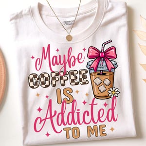 Maybe Coffee Is Addicted to Me, Funny Coffee Quote PNG, iced coffee png designs, Coffee Lover png, trendy coffee png, coffee  mom png