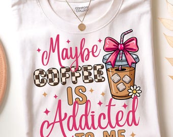 Maybe Coffee Is Addicted to Me, Funny Coffee Quote PNG, iced coffee png designs, Coffee Lover png, trendy coffee png, coffee  mom png