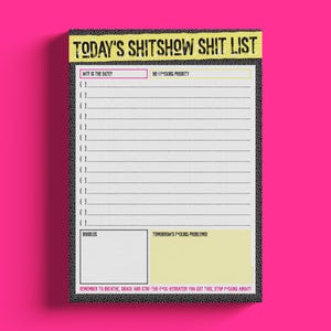 May include: A notepad with the text "TODAY'S SHITSHOW SHIT LIST" in black and yellow. The notepad has sections for the date, priorities, doodles, and tomorrow's problems. The bottom of the notepad has the text "REMEMBER TO BREATHE, SNACK AND STAY-THE-F-CK-HYDRATED! YOU GOT THIS, STOP FCKING ABOUT!"