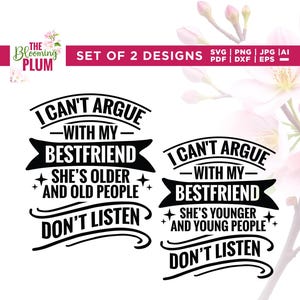 May include: Two black and white designs with the text "I CAN'T ARGUE WITH MY BESTFRIEND" and the phrases "SHE'S OLDER AND OLD PEOPLE DON'T LISTEN" and "SHE'S YOUNGER AND YOUNG PEOPLE DON'T LISTEN". The Blooming Plum logo is in the upper left.