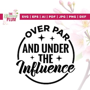 May include: A black and white graphic design with the text "OVER PAR AND UNDER THE INFLUENCE" in a circular design. The image also includes the text "SVG | EPS | AI | PDF | JPG | PNG | DXF".